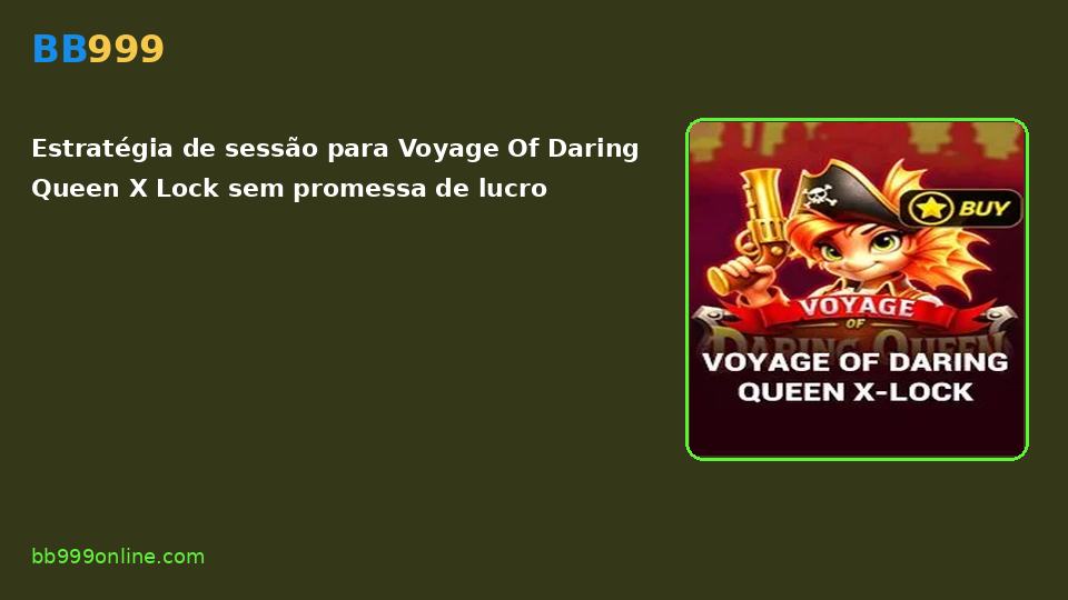Voyage Of Daring Queen X Lock no catálogo BB999